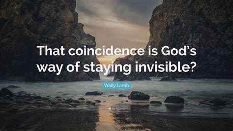 Wally Lamb Quote That Coincidence Is Gods Way Of Staying Invisible