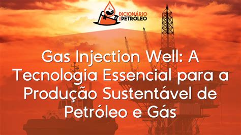 Gas Injection Well A Tecnologia Essencial Para A Produ O Sustent Vel