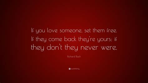 Richard Bach Quote: “If you love someone, set them free. If they come back they're yours; if ...