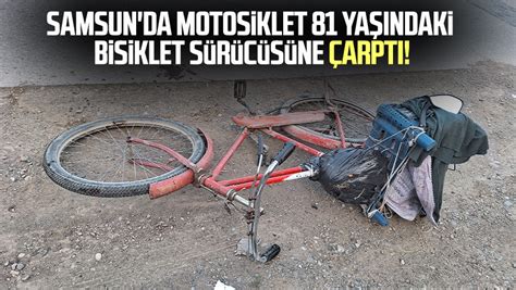 Samsun da motosiklet 81 yaşındaki bisiklet sürücüsüne çarptı Samsun