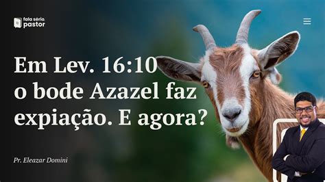 Fala sério pastor Em Levítico 16 10 diz que o bode azazel faz