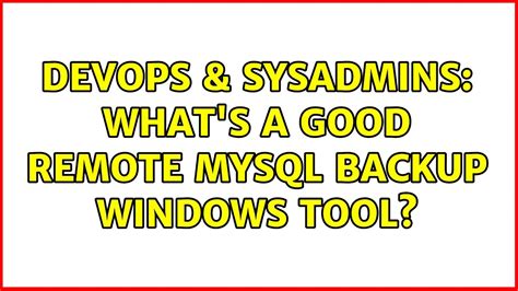 Devops Sysadmins What S A Good Remote Mysql Backup Windows Tool