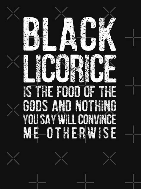 Black Licorice Is The Food Of The Gods And Nothing You Say Will