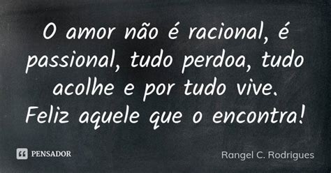 O Amor Não é Racional é Passional Rangel C Rodrigues Pensador