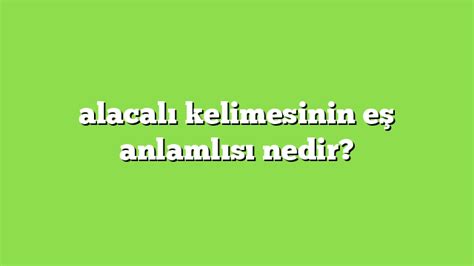 alacalı kelimesinin eş anlamlısı nedir Anlamı ve örnek cümleler