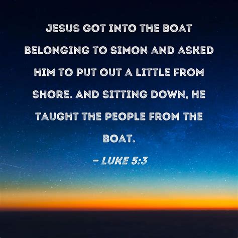Luke 5:3 Jesus got into the boat belonging to Simon and asked him to