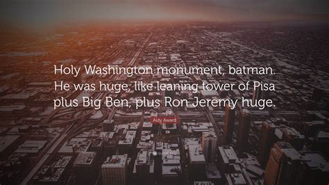 Aidy Award Quote: “Holy Washington monument, batman. He was huge, like