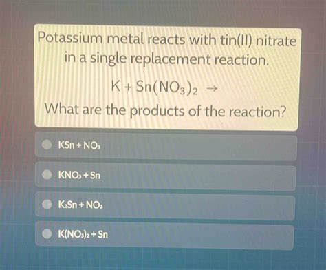 Solved Potassium Metal Reacts With Tinii Nitrate In A Single