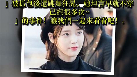 國民妹妹超開放！iu「小葡萄」被抓包後還跳舞狂晃，她透露早就不穿已經很多次~ Youtube