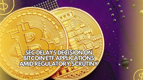 Sec Delays Decision On Bitcoin Etf Applications Amid Regulatory