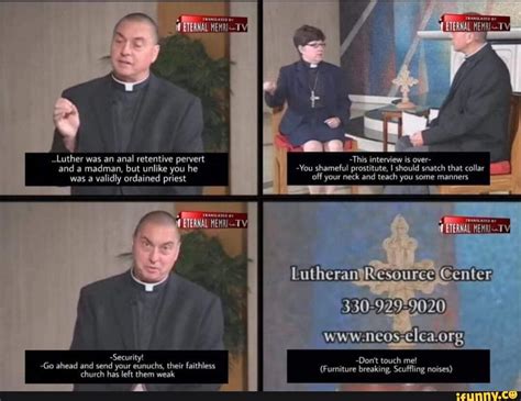 Luther Was An Anal Retentive Pervert This Interview Is Over And A Madman But Unlike You He