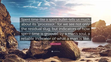 Neal A. Maxwell Quote: “Spent time-like a spent bullet-tells us much