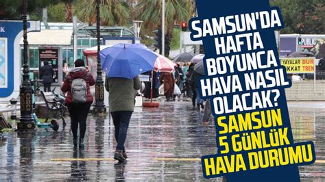 Samsun da hafta boyunca hava nasıl olacak Samsun 5 günlük hava durumu