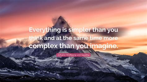 Johann Wolfgang von Goethe Quote: “Everything is simpler than you think