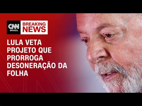 Lula Decide Vetar Integralmente Projeto Que Prorroga Desonera O De