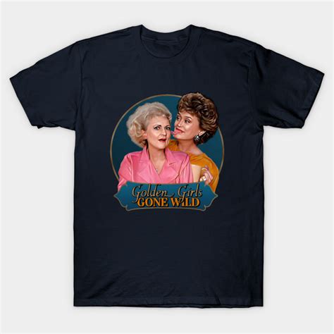 Golden Girls Gone Wild Golden Girls T Shirt Teepublic