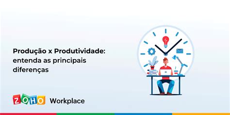 Produção E Produtividade - Produção x Produtividade: entenda as principais diferenças - Zoho Blog