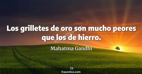 Mahatma Gandhi Frase Los Grilletes De Oro Son Mucho Peores Que Los De