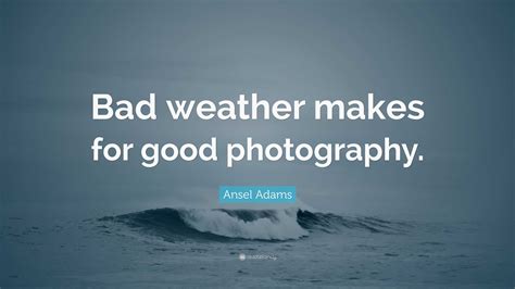 Ansel Adams Quote: “Bad weather makes for good photography.”