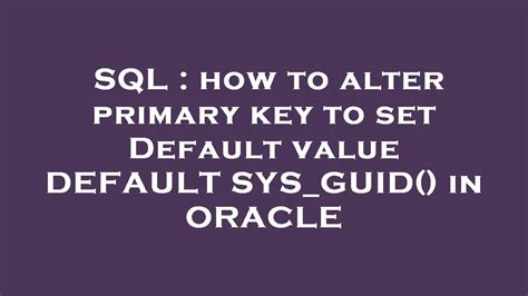 Sql How To Alter Primary Key To Set Default Value Default Sys Guid In Oracle Youtube