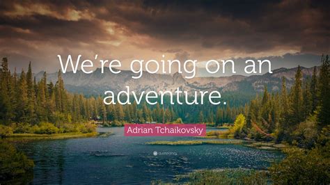 Adrian Tchaikovsky Quote Were Going On An Adventure