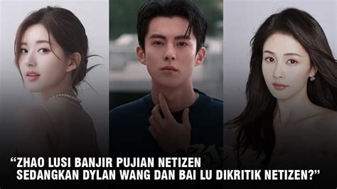 Zhao Lusi Banjir Pujian Hingga Bai Lu Dan Dylan Wang Yang Dikritik