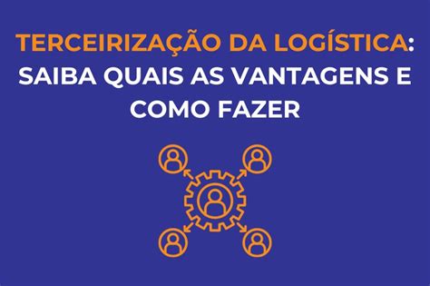 Terceirização da logística saiba quais as vantagens e como fazer