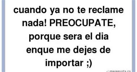 Meregusta Cuando Ya No Te Reclame Nada Preocupate Porque Ser 0 784090