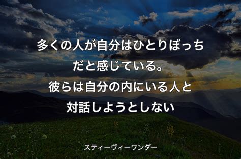 多くの人が自分はひとりぼっちだと感じている。彼らは自分の内にいる人と対話しようとしない スティーヴィーワンダー