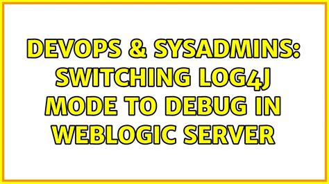 DevOps SysAdmins Switching Log4j Mode To DEBUG In Weblogic Server