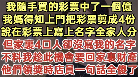 我隨手買的彩票中了一個億！我媽得知上門把彩票剪成4份！說在彩票上寫上名字全家人分！但家裏4口人卻沒寫我的名字！不料我趁此機會要回家裏財產！他們