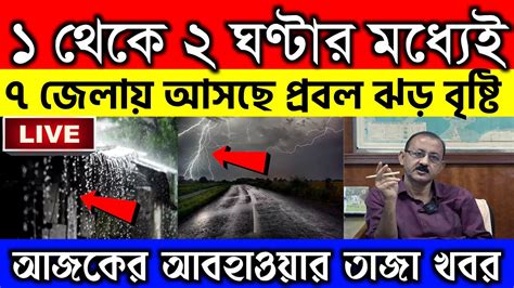 🔴live একটু পরেই আসছে প্রচন্ড ঝড় বৃষ্টি এই এই জেলায় ভারী বৃষ্টির