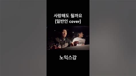 사랑해도 될까요일반인 Cover 노익스강 Youtube