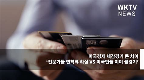 미국경제 체감경기 큰 차이 ‘전문가들 연착륙 확실 Vs 미국민들 이미 불경기 워싱턴지역dcvamd 유일한 한인방송 Wktv