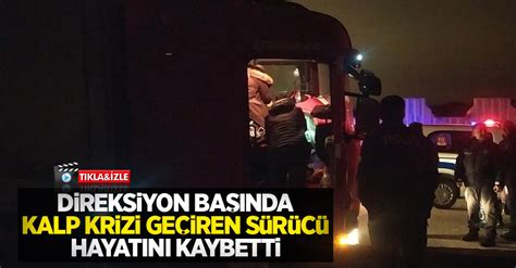 Direksiyon başında kalp krizi geçiren sürücü hayatını kaybetti