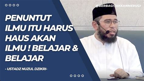 Penuntut Ilmu Itu Harus Haus Akan Ilmu Belajar Dan Belajar Ustadz Nuzul Dzikri Youtube