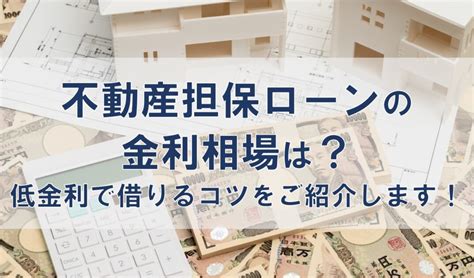 不動産担保ローンの金利相場は？低金利で借りるコツをご紹介します！ 不動産担保ローンのビジネスクルー