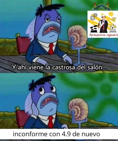 Y ahí viene la castrosa del salón inconforme con 4 9 de nuevo Memes