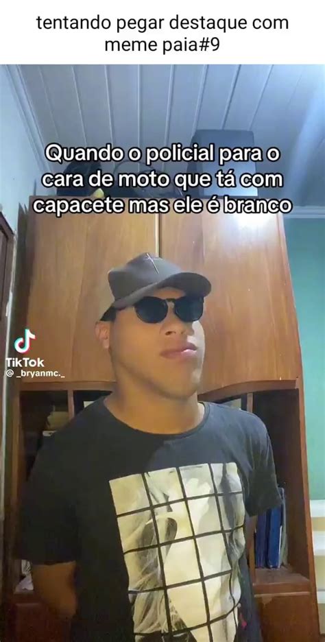 Tentando Pegar Destaque Meme Paia Quando O Policial Para O Cara De