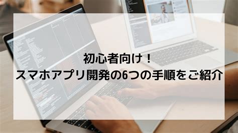 初心者向け！スマホアプリ開発の6つの手順をご紹介 Trinity Inc