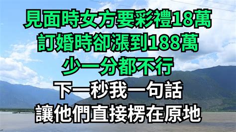 見面時女方要彩禮18萬，訂婚時卻漲到188萬，少一分都不行，下一秒我一句話，讓他們直接楞在原地！【流年故事會】 落日溫情 情感故事 花開富貴 深夜淺讀 深夜淺談 家庭矛盾 爽文