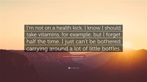 Arnold Schwarzenegger Quote Im Not On A Health Kick I Know I Should