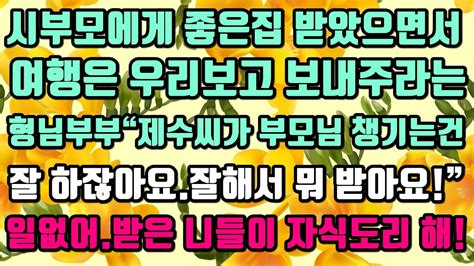 카카오실화사연 시부모에게 좋은집 받았으면서 여행은 우리보고 보내주라는형님부부“제수씨가 부모님 챙기는건잘 하잖아요잘해서 뭐