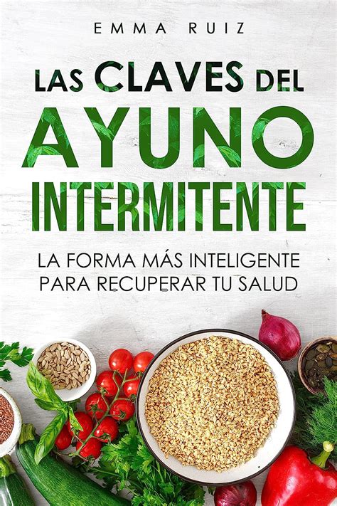 Las Claves Del Ayuno Intermitente La Forma Más Inteligente Para Recuperar Tu Salud Descubre