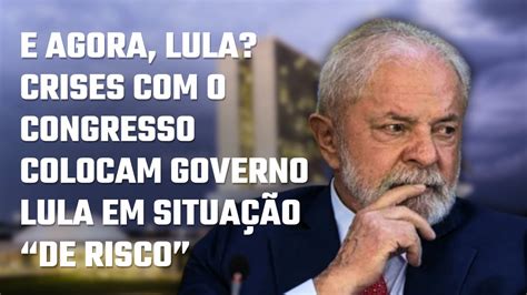 E Agora Lula Crises O Congresso Colocam Governo Lula Em Situa O