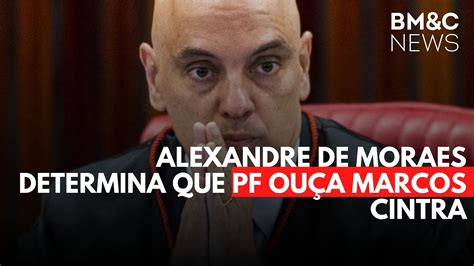 Alexandre De Moraes Determina Que Pf Ou A Marcos Cintra Youtube