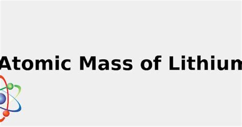 Atomic Mass of Lithium☢️ (& Secrets: Sources, Uses and more...) rev. 2022