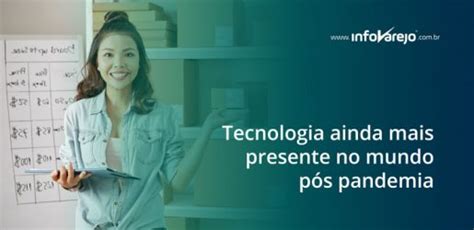 Tecnologia Ainda Mais Presente No Mundo P S Pandemia Infovarejo