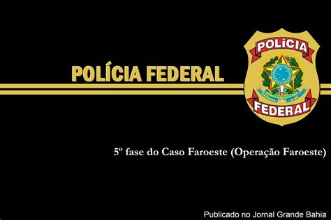 Polícia Federal deflagra 5ª fase da Operação Faroeste e prende