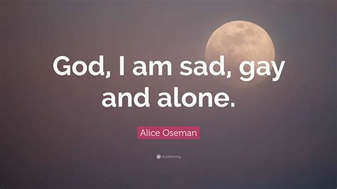 Alice Oseman Quote God I Am Sad Gay And Alone